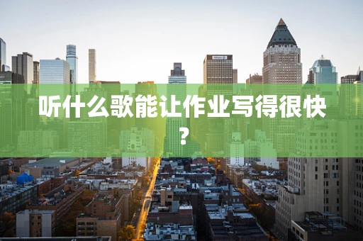 听什么歌能让作业写得很快？