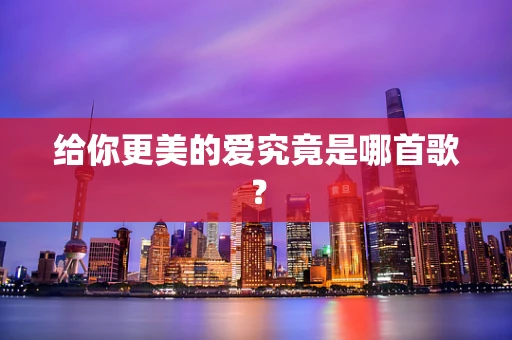给你更美的爱究竟是哪首歌？