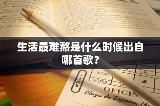 生活最难熬是什么时候出自哪首歌？
