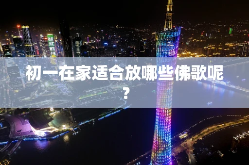 初一在家适合放哪些佛歌呢？