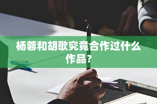 杨蓉和胡歌究竟合作过什么作品？