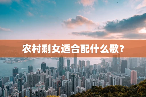 农村剩女适合配什么歌？