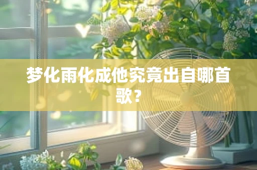 梦化雨化成他究竟出自哪首歌？
