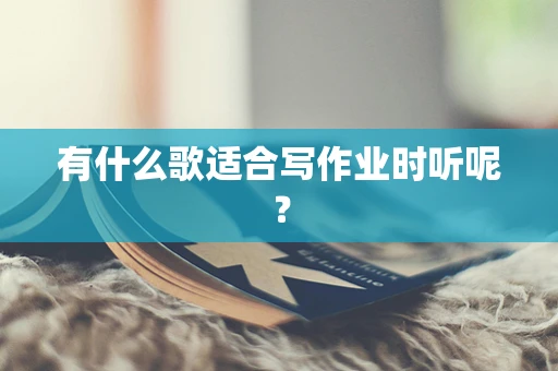 有什么歌适合写作业时听呢？