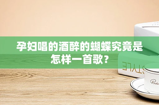 孕妇唱的酒醉的蝴蝶究竟是怎样一首歌？