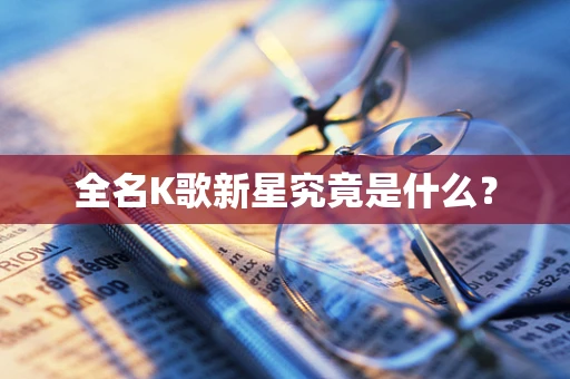 全名K歌新星究竟是什么？