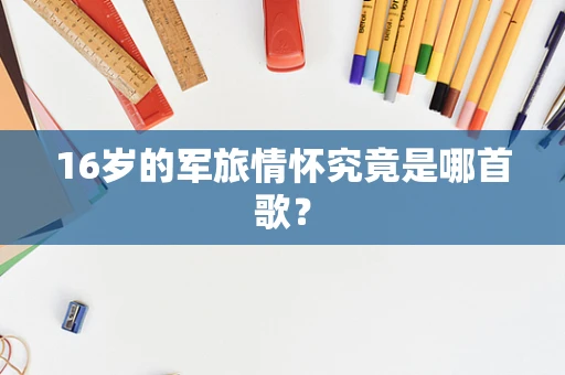 16岁的军旅情怀究竟是哪首歌？
