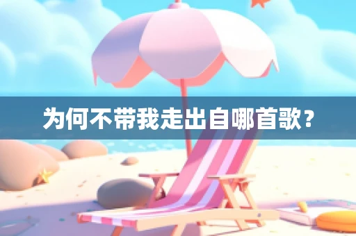 为何不带我走出自哪首歌？