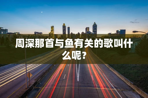 周深那首与鱼有关的歌叫什么呢？