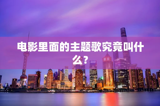 电影里面的主题歌究竟叫什么？