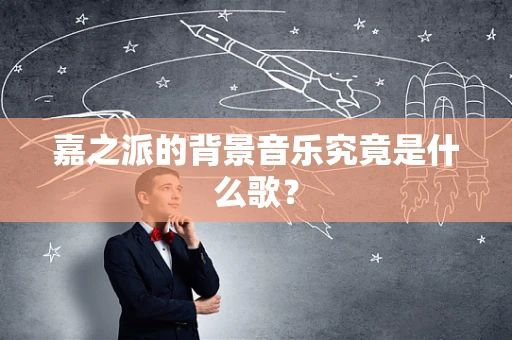嘉之派的背景音乐究竟是什么歌？