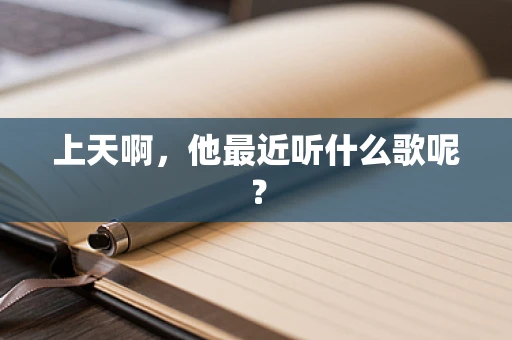 上天啊，他最近听什么歌呢？