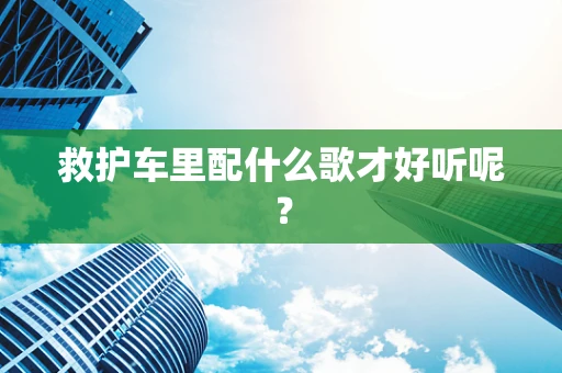 救护车里配什么歌才好听呢？