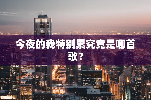 今夜的我特别累究竟是哪首歌？