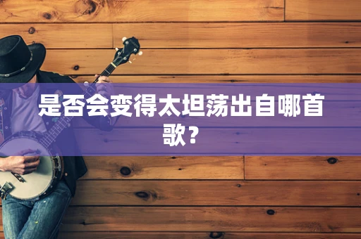 是否会变得太坦荡出自哪首歌？