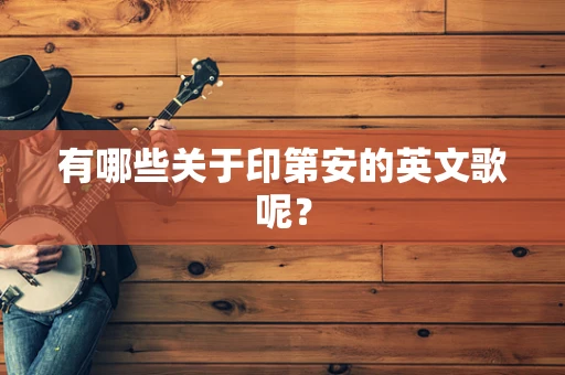 有哪些关于印第安的英文歌呢？