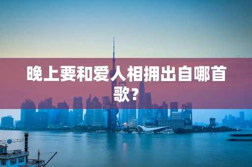 晚上要和爱人相拥出自哪首歌？