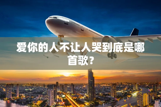 爱你的人不让人哭到底是哪首歌？