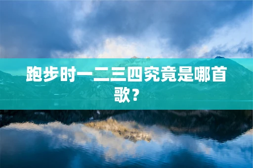 跑步时一二三四究竟是哪首歌？