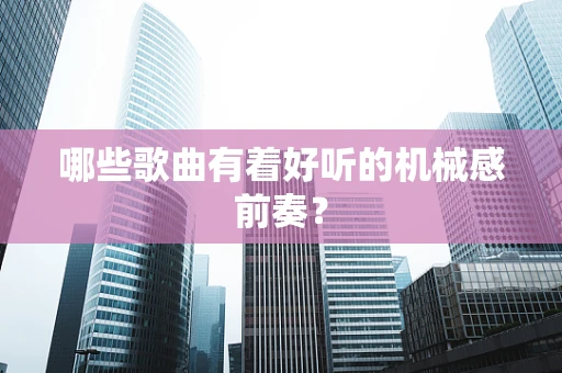 哪些歌曲有着好听的机械感前奏？