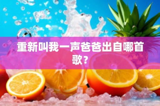 重新叫我一声爸爸出自哪首歌？