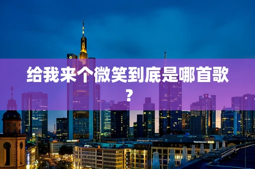 给我来个微笑到底是哪首歌？