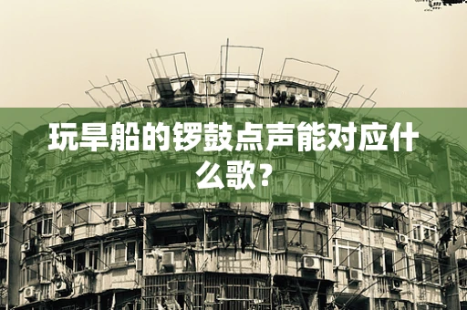 玩旱船的锣鼓点声能对应什么歌？