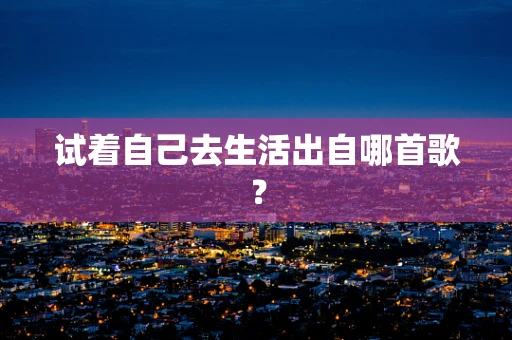 试着自己去生活出自哪首歌？