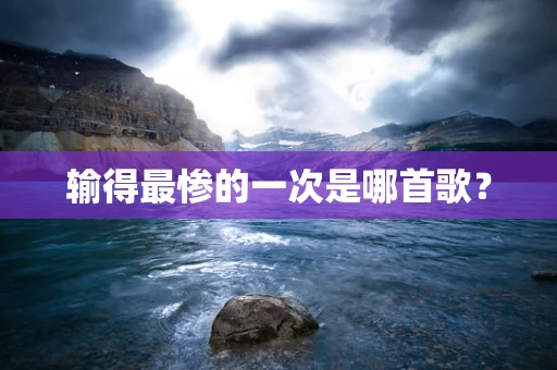 输得最惨的一次是哪首歌？