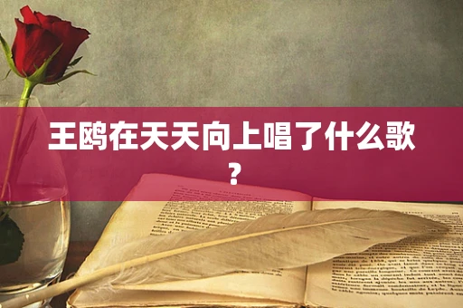 王鸥在天天向上唱了什么歌？
