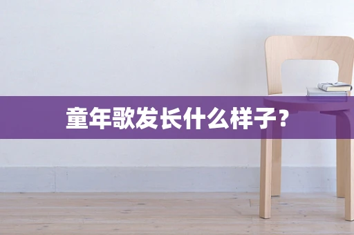 童年歌发长什么样子？