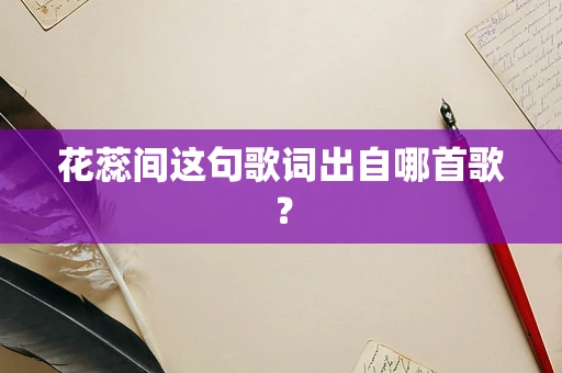 花蕊间这句歌词出自哪首歌？