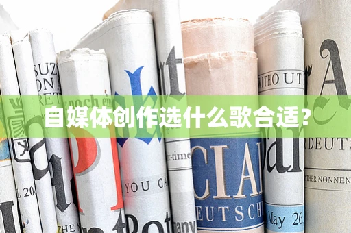 自媒体创作选什么歌合适？