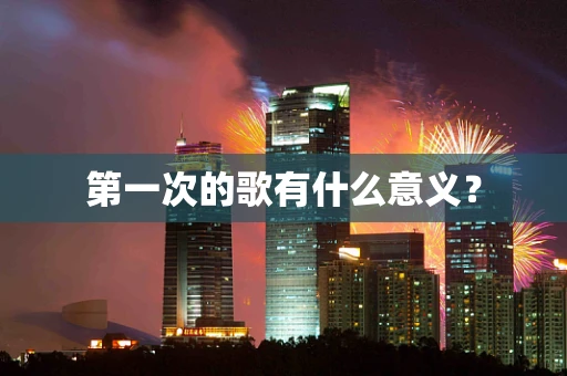 第一次的歌有什么意义？