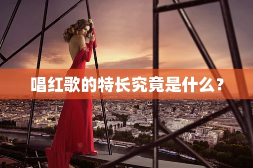 唱红歌的特长究竟是什么？