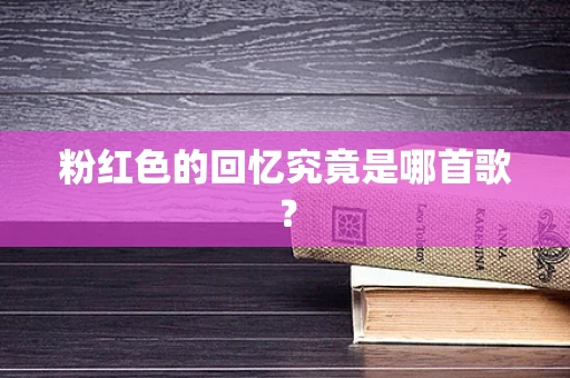粉红色的回忆究竟是哪首歌？