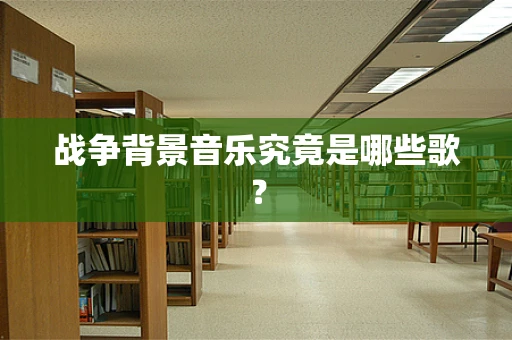 战争背景音乐究竟是哪些歌？