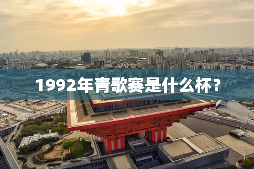 1992年青歌赛是什么杯？