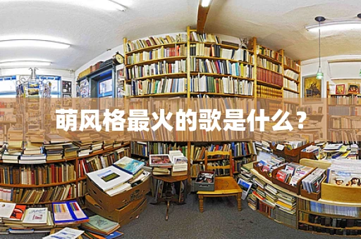 萌风格最火的歌是什么？