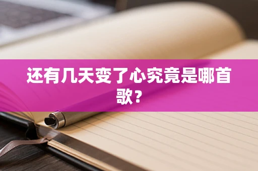 还有几天变了心究竟是哪首歌？