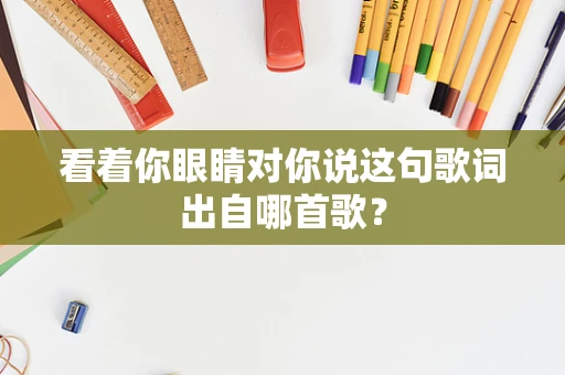 看着你眼睛对你说这句歌词出自哪首歌？