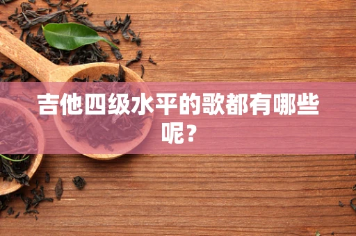 吉他四级水平的歌都有哪些呢？
