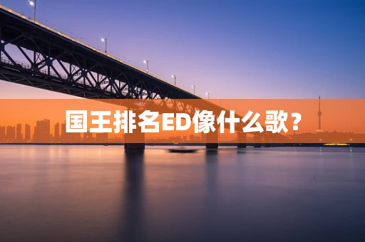 国王排名ED像什么歌？