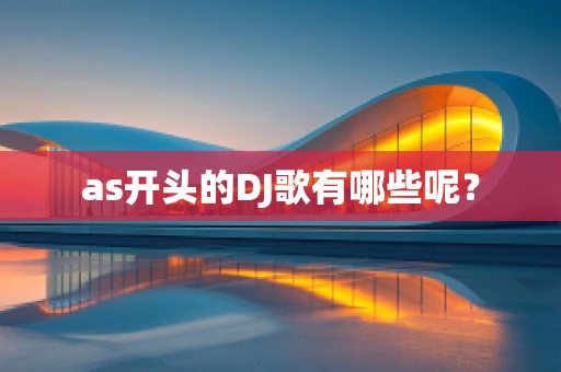 as开头的DJ歌有哪些呢？
