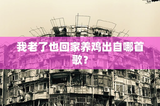 我老了也回家养鸡出自哪首歌？
