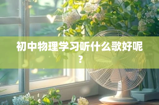 初中物理学习听什么歌好呢？
