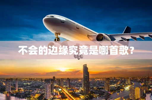 不会的边缘究竟是哪首歌？