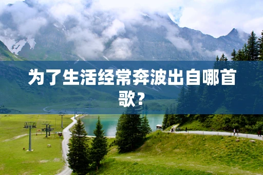 为了生活经常奔波出自哪首歌？