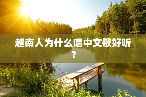 越南人为什么唱中文歌好听？