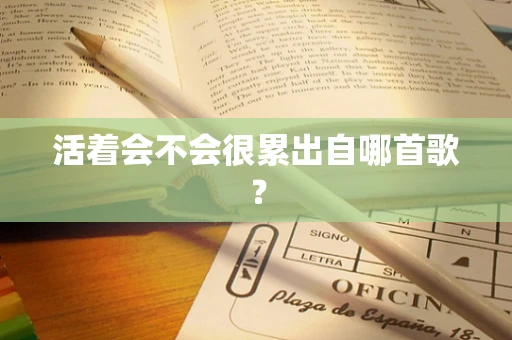 活着会不会很累出自哪首歌？